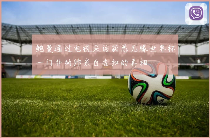鲍曼通过电视采访获悉无缘世界杯一门非纳帅亲自告知的真相