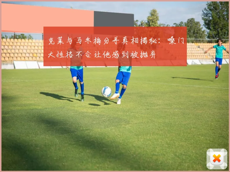 克莱与马冬梅分手真相揭秘：嗓门大性格不合让他感到被抛弃