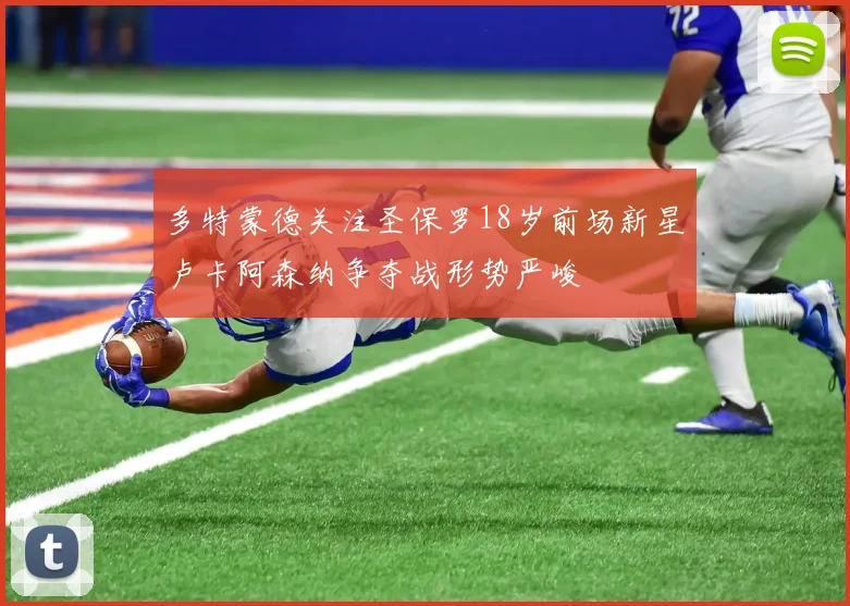 多特蒙德关注圣保罗18岁前场新星卢卡阿森纳争夺战形势严峻