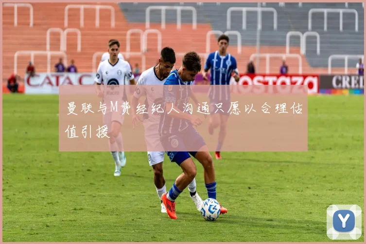 曼联与M费经纪人沟通只愿以合理估值引援