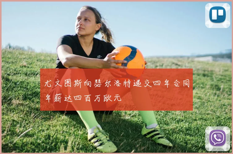 尤文图斯向瑟尔洛特递交四年合同年薪达四百万欧元