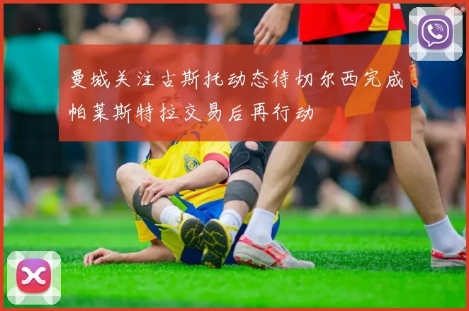 曼城关注古斯托动态待切尔西完成帕莱斯特拉交易后再行动