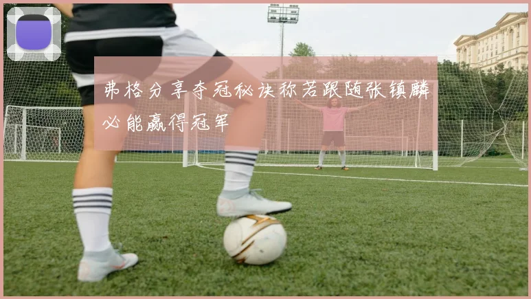 弗格分享夺冠秘诀称若跟随张镇麟必能赢得冠军