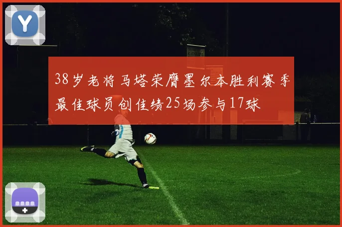 38岁老将马塔荣膺墨尔本胜利赛季最佳球员创佳绩25场参与17球