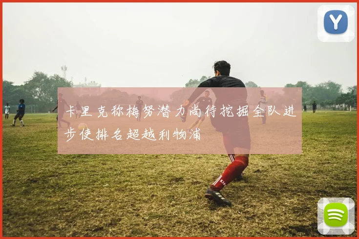 卡里克称梅努潜力尚待挖掘全队进步使排名超越利物浦